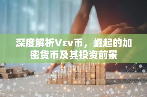 深度解析Vεν币，崛起的加密货币及其投资前景