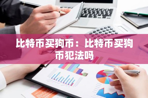 比特币买狗币：比特币买狗币犯法吗