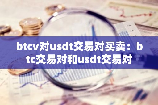 btcv对usdt交易对买卖：btc交易对和usdt交易对