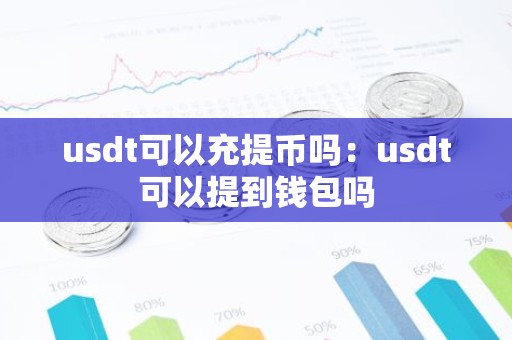 usdt可以充提币吗：usdt可以提到钱包吗