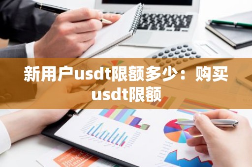 新用户usdt限额多少：购买usdt限额