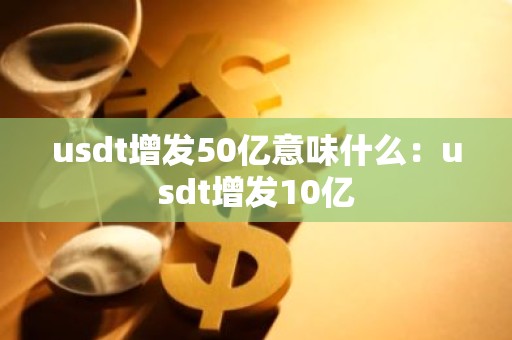 usdt增发50亿意味什么：usdt增发10亿