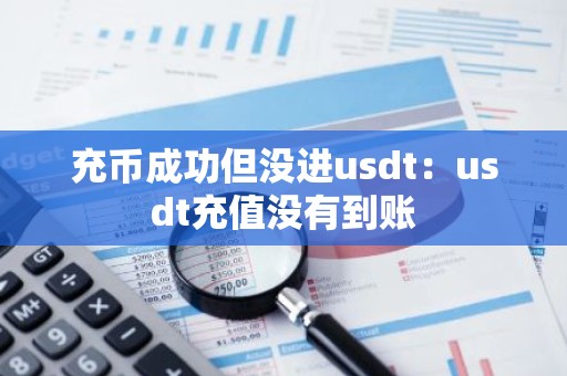充币成功但没进usdt：usdt充值没有到账