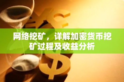 网络挖矿，详解加密货币挖矿过程及收益分析