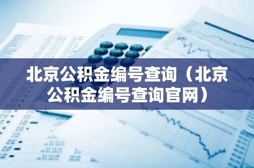 北京公积金编号查询（北京公积金编号查询官网）