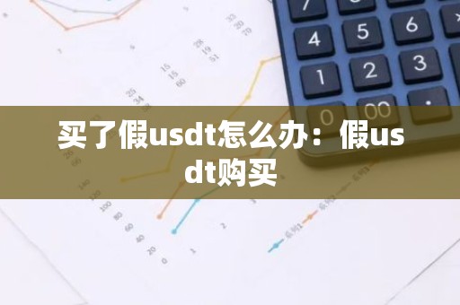 买了假usdt怎么办：假usdt购买
