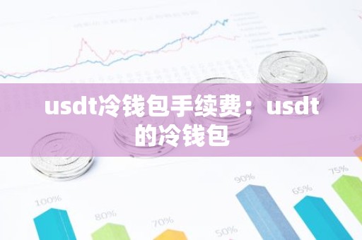 usdt冷钱包手续费：usdt的冷钱包