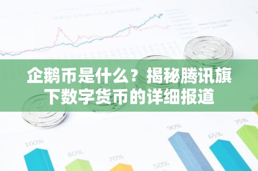 企鹅币是什么？揭秘腾讯旗下数字货币的详细报道