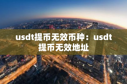 usdt提币无效币种：usdt提币无效地址
