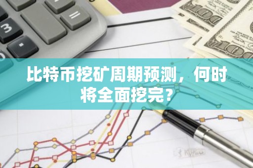 比特币挖矿周期预测，何时将全面挖完？