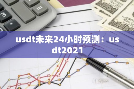 usdt未来24小时预测：usdt2021