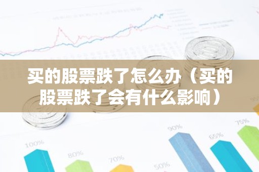 买的股票跌了怎么办（买的股票跌了会有什么影响）