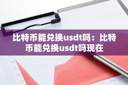 比特币能兑换usdt吗：比特币能兑换usdt吗现在