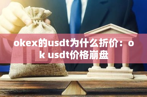 okex的usdt为什么折价：ok usdt价格崩盘