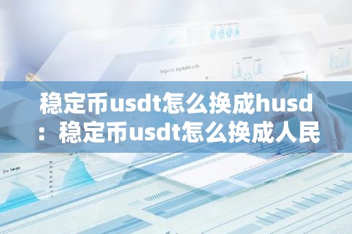 稳定币usdt怎么换成husd：稳定币usdt怎么换成人民币