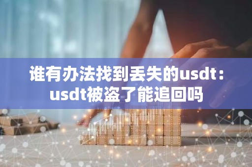 谁有办法找到丢失的usdt：usdt被盗了能追回吗