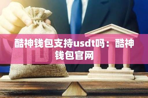 酷神钱包支持usdt吗：酷神钱包官网