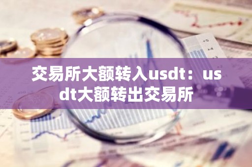 交易所大额转入usdt：usdt大额转出交易所