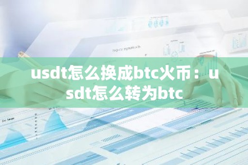 usdt怎么换成btc火币：usdt怎么转为btc