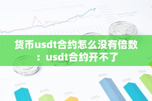 货币usdt合约怎么没有倍数：usdt合约开不了