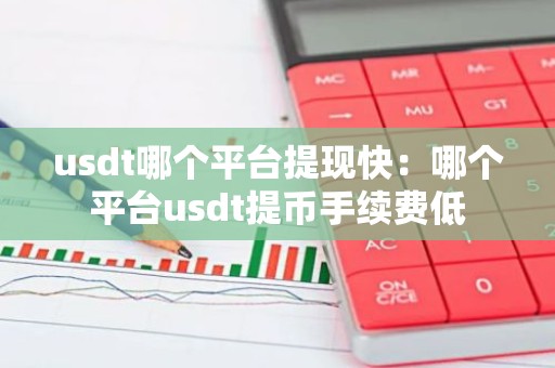 usdt哪个平台提现快：哪个平台usdt提币手续费低