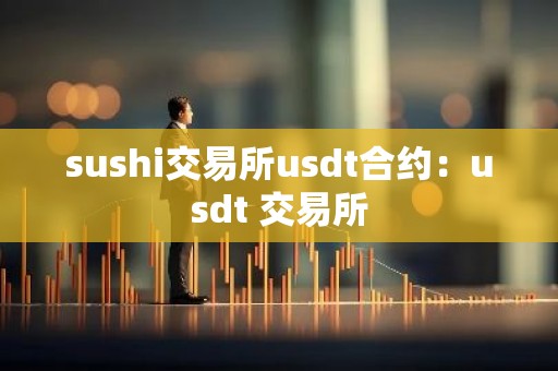 sushi交易所usdt合约：usdt 交易所