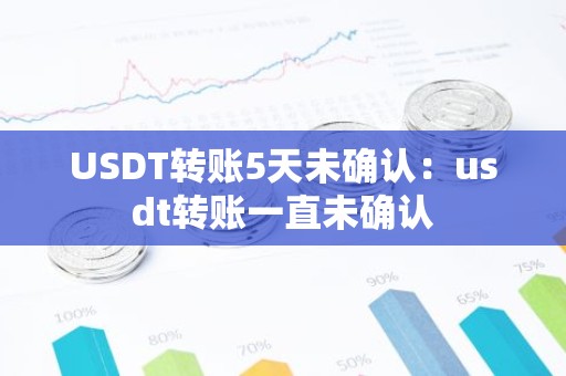 USDT转账5天未确认：usdt转账一直未确认