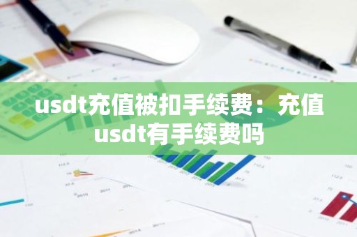 usdt充值被扣手续费：充值usdt有手续费吗
