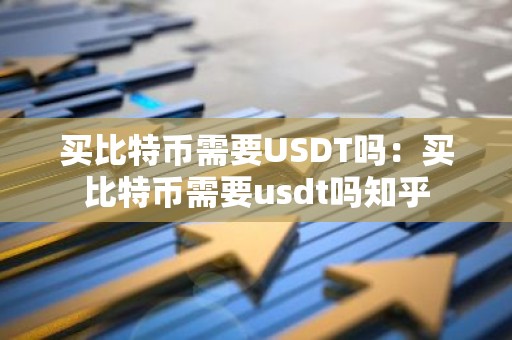 买比特币需要USDT吗：买比特币需要usdt吗知乎