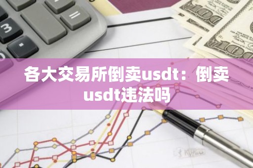 各大交易所倒卖usdt：倒卖usdt违法吗