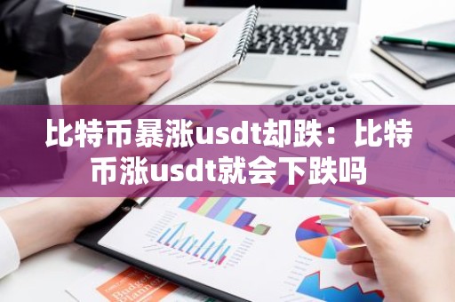 比特币暴涨usdt却跌：比特币涨usdt就会下跌吗