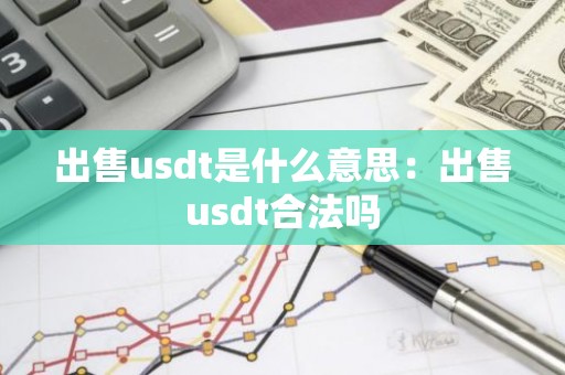 出售usdt是什么意思：出售usdt合法吗