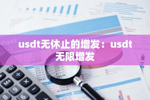 usdt无休止的增发：usdt无限增发