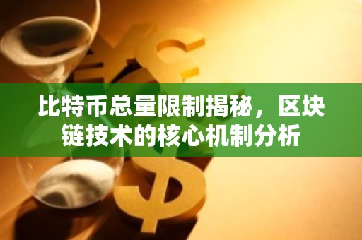 比特币总量限制揭秘，区块链技术的核心机制分析