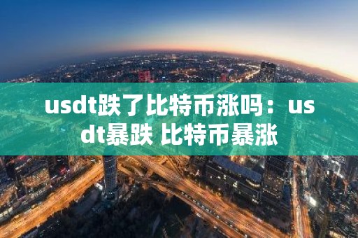 usdt跌了比特币涨吗：usdt暴跌 比特币暴涨