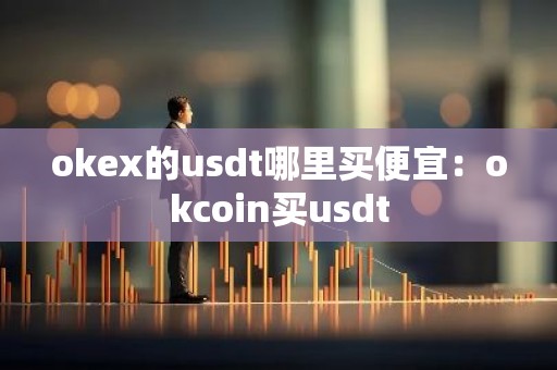 okex的usdt哪里买便宜：okcoin买usdt