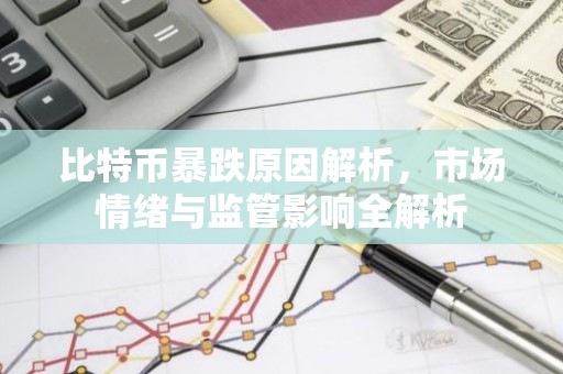 比特币暴跌原因解析，市场情绪与监管影响全解析