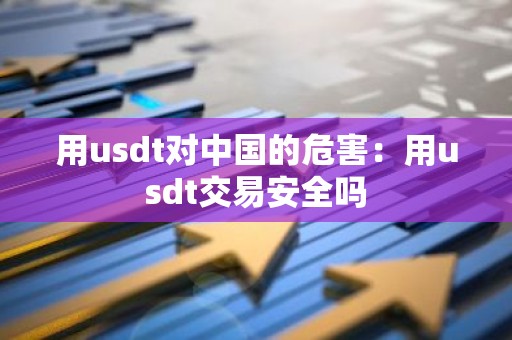 用usdt对中国的危害：用usdt交易安全吗