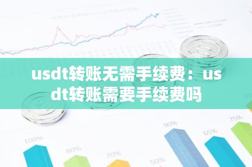 usdt转账无需手续费：usdt转账需要手续费吗