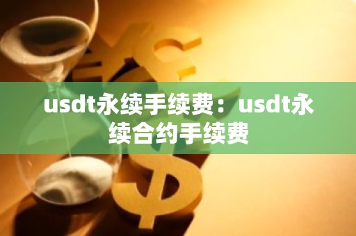 usdt永续手续费：usdt永续合约手续费