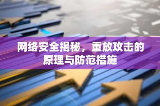 网络安全揭秘，重放攻击的原理与防范措施