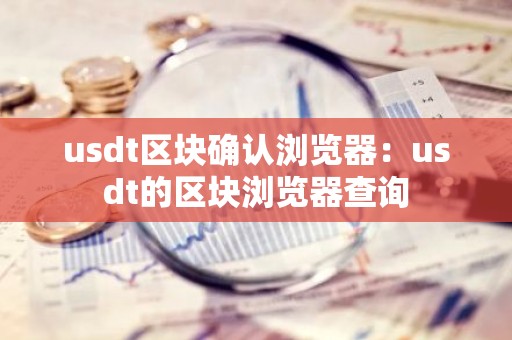 usdt区块确认浏览器：usdt的区块浏览器查询