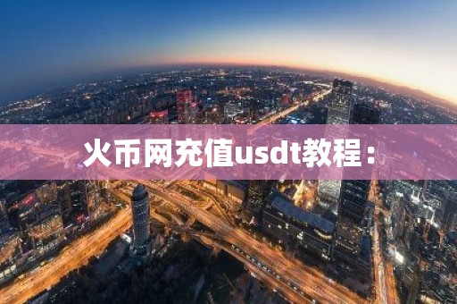 火币网充值usdt教程：