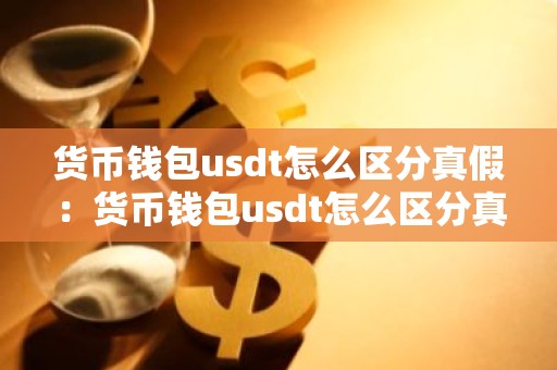 货币钱包usdt怎么区分真假：货币钱包usdt怎么区分真假的