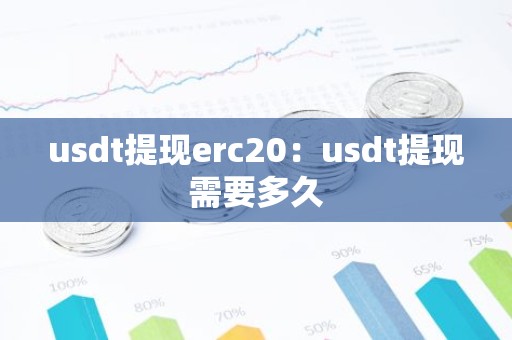 usdt提现erc20：usdt提现需要多久