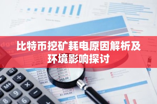 比特币挖矿耗电原因解析及环境影响探讨