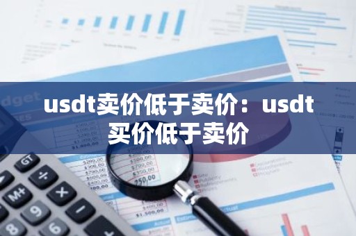 usdt卖价低于卖价：usdt买价低于卖价