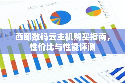 西部数码云主机购买指南，性价比与性能评测