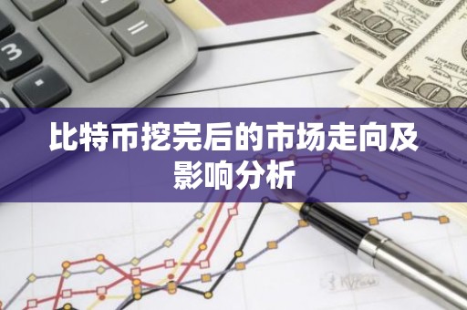 比特币挖完后的市场走向及影响分析