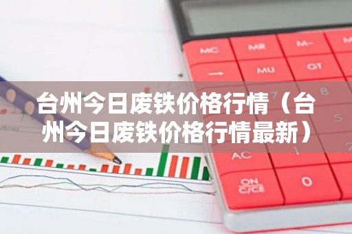台州今日废铁价格行情（台州今日废铁价格行情最新）
